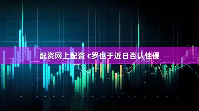配资网上配资 c罗也于近日否认性侵