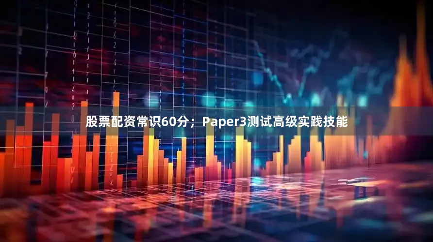 股票配资常识60分；Paper3测试高级实践技能