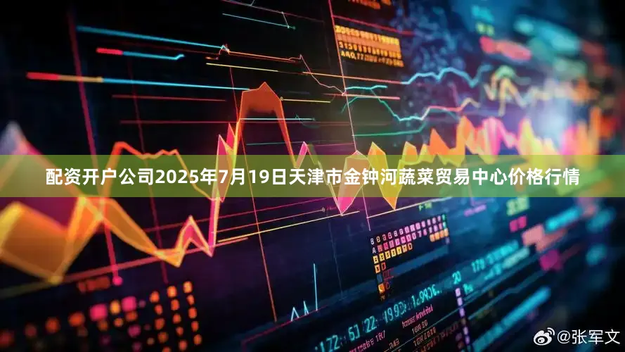 配资开户公司2025年7月19日天津市金钟河蔬菜贸易中心价格行情