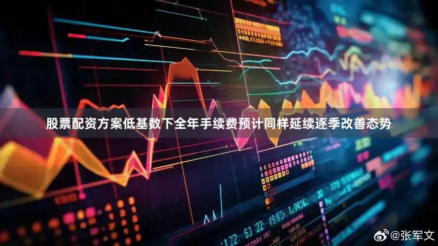 股票配资方案低基数下全年手续费预计同样延续逐季改善态势