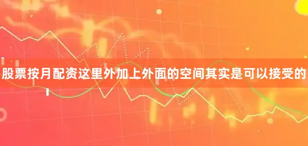 股票按月配资这里外加上外面的空间其实是可以接受的