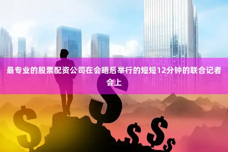 最专业的股票配资公司在会晤后举行的短短12分钟的联合记者会上