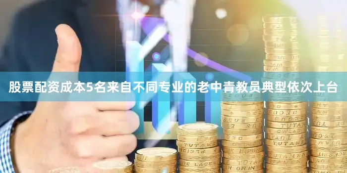 股票配资成本5名来自不同专业的老中青教员典型依次上台
