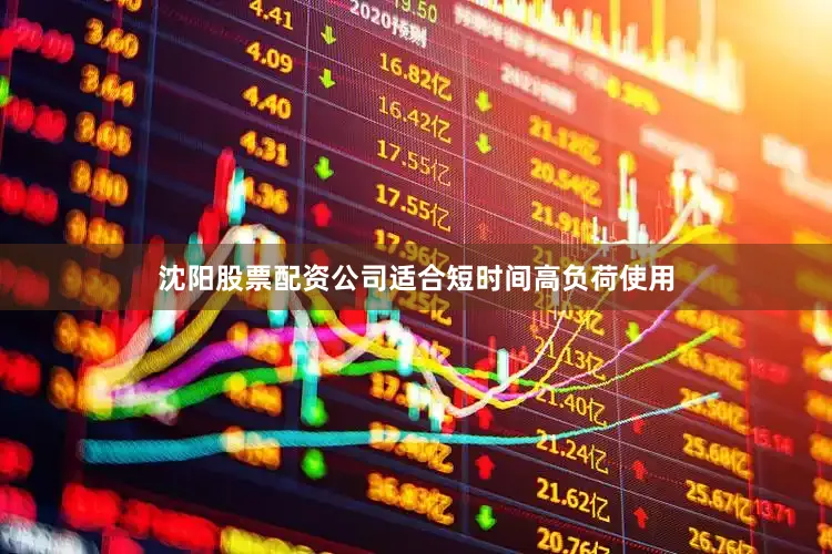 沈阳股票配资公司适合短时间高负荷使用