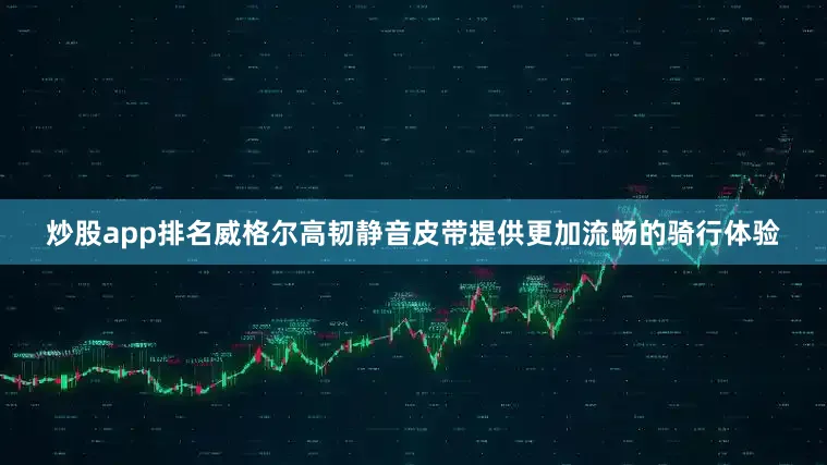 炒股app排名威格尔高韧静音皮带提供更加流畅的骑行体验