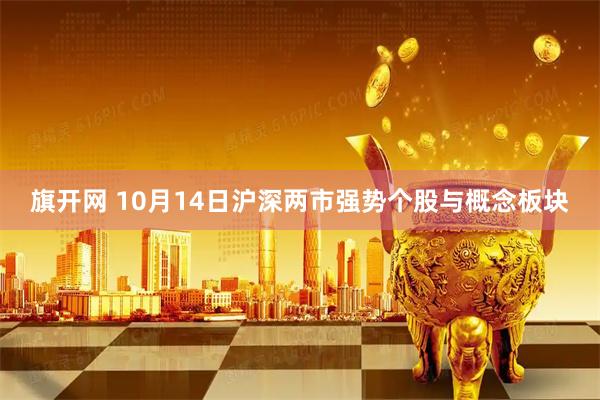 旗开网 10月14日沪深两市强势个股与概念板块